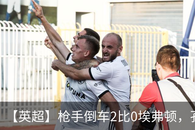 【英超】枪手倒车2比0埃弗顿，孔萨首球，加布头槌