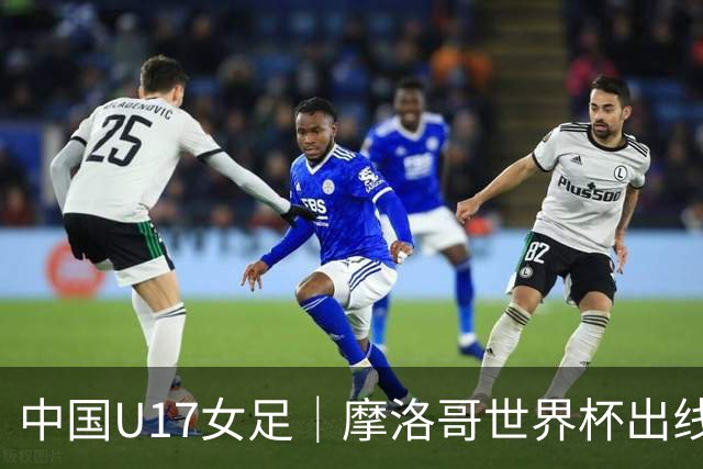 中国U17女足｜摩洛哥世界杯出线形势分析：E1碰法国、E2碰西班牙
