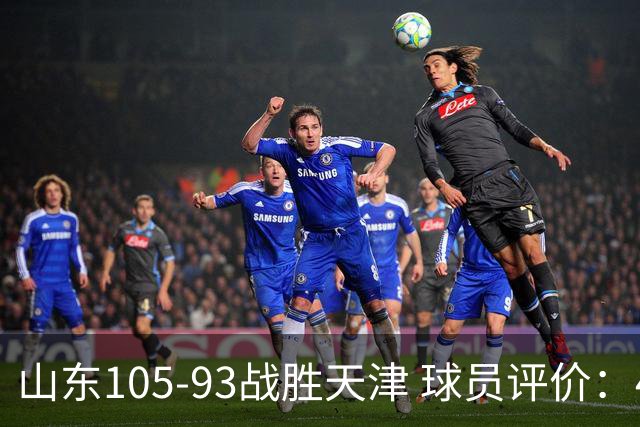 山东105-93战胜天津 球员评价：4人优秀，3人及格，3人低迷