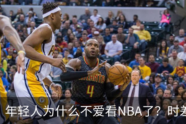 年轻人为什么不爱看NBA了？时差、付费、观赏性都是原因