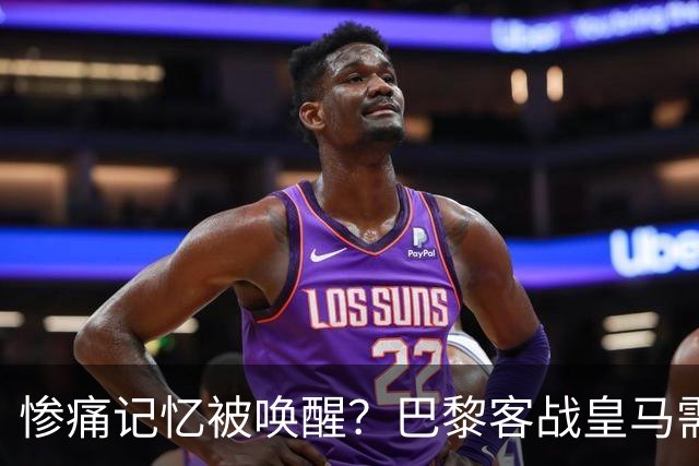 惨痛记忆被唤醒？巴黎客战皇马需警惕被翻盘！