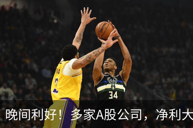 晚间利好！多家A股公司，净利大增