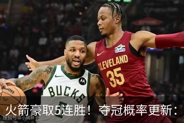 火箭豪取5连胜！夺冠概率更新：湖人3%，火箭9%，76人稳居第3