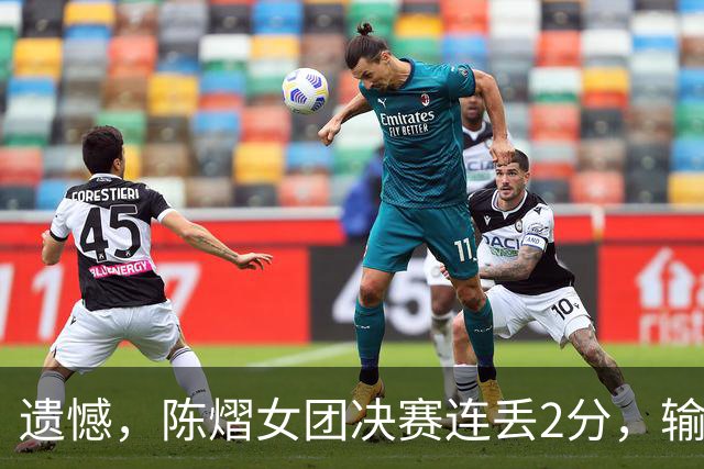 遗憾，陈熠女团决赛连丢2分，输张本美和+桥本帆乃香，仍需努力！