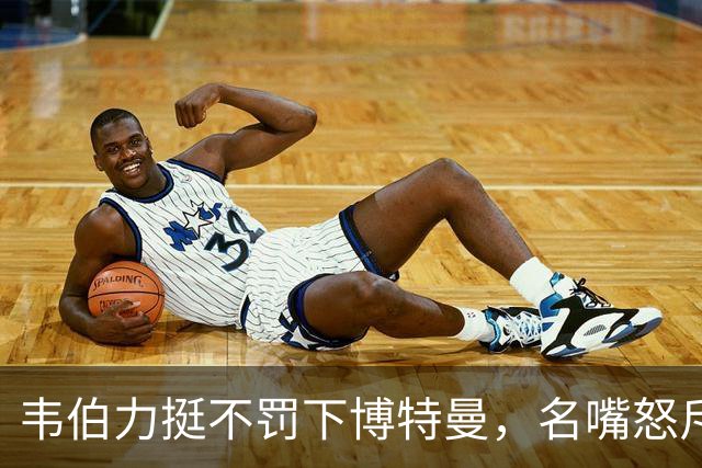 韦伯力挺不罚下博特曼，名嘴怒斥：这动作太危险
