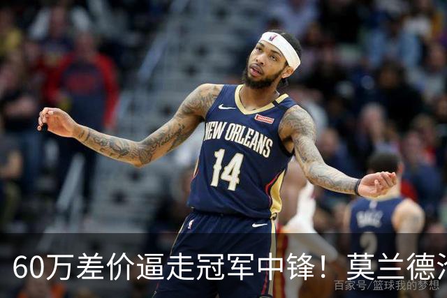 60万差价逼走冠军中锋！莫兰德沦落上海，辽宁暗藏NBA定时炸弹